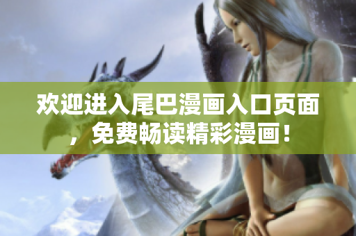 欢迎进入尾巴漫画入口页面，免费畅读精彩漫画！