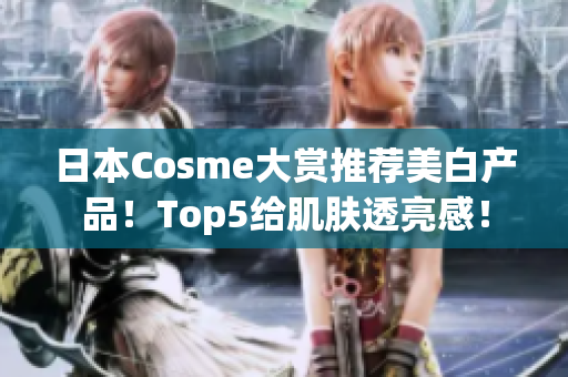 日本Cosme大赏推荐美白产品！Top5给肌肤透亮感！
