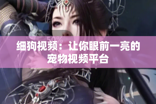 细狗视频：让你眼前一亮的宠物视频平台
