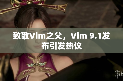 致敬Vim之父，Vim 9.1发布引发热议