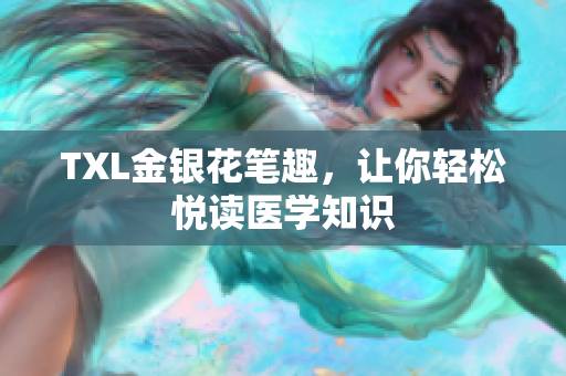 TXL金银花笔趣，让你轻松悦读医学知识