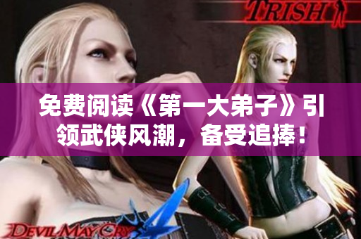 免费阅读《第一大弟子》引领武侠风潮，备受追捧！