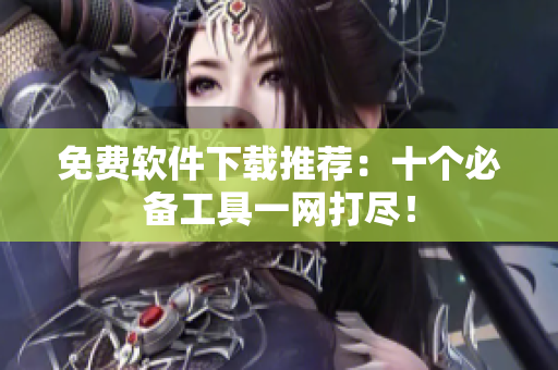 免费软件下载推荐：十个必备工具一网打尽！
