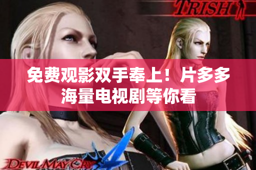 免费观影双手奉上！片多多海量电视剧等你看