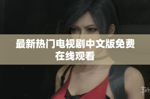 最新热门电视剧中文版免费在线观看