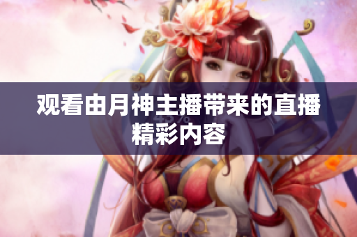 观看由月神主播带来的直播精彩内容