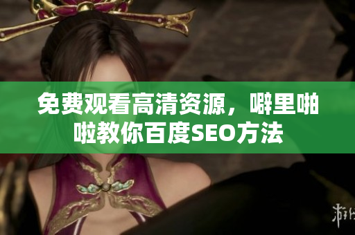 免费观看高清资源，噼里啪啦教你百度SEO方法