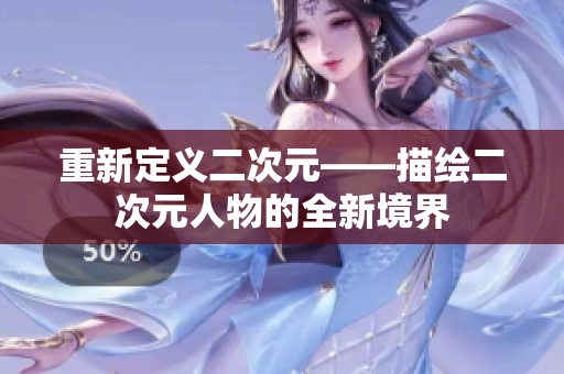 重新定义二次元——描绘二次元人物的全新境界