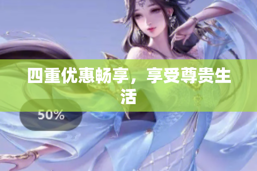 四重优惠畅享，享受尊贵生活