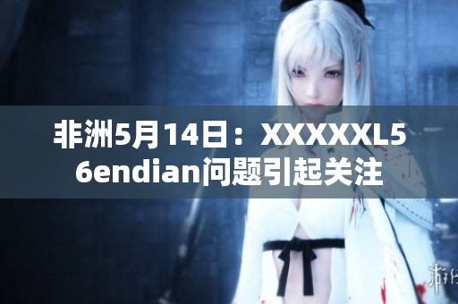非洲5月14日：XXXXXL56endian问题引起关注