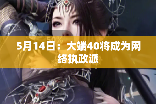 5月14日：大端40将成为网络执政派