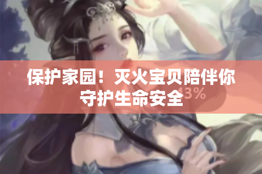 保护家园！灭火宝贝陪伴你守护生命安全