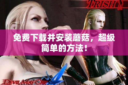 免费下载并安装蘑菇，超级简单的方法！