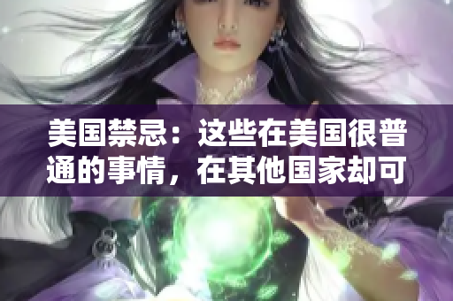 美国禁忌：这些在美国很普通的事情，在其他国家却可能会遭到禁止