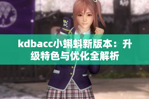 kdbacc小蝌蚪新版本：升级特色与优化全解析
