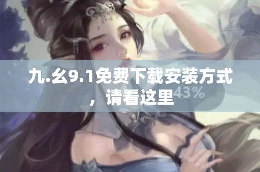 九.幺9.1免费下载安装方式，请看这里