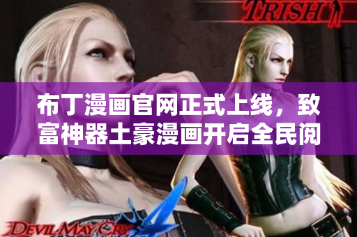 布丁漫画官网正式上线，致富神器土豪漫画开启全民阅读之旅