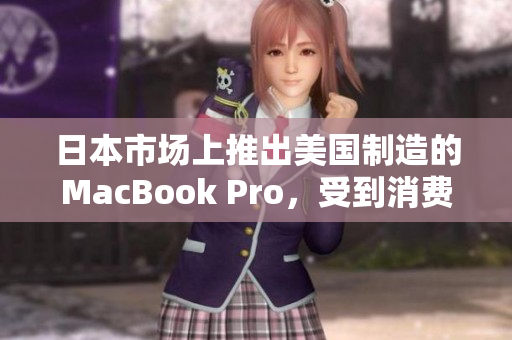 日本市场上推出美国制造的MacBook Pro，受到消费者欢迎