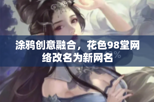 涂鸦创意融合，花色98堂网络改名为新网名