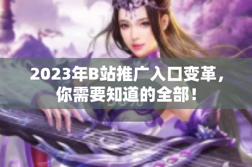2023年B站推广入口变革，你需要知道的全部！