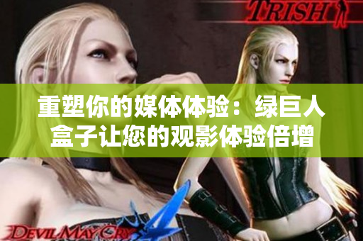 重塑你的媒体体验：绿巨人盒子让您的观影体验倍增