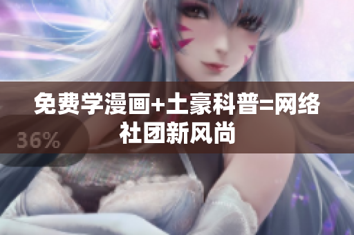 免费学漫画+土豪科普=网络社团新风尚