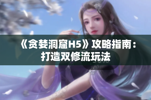 《贪婪洞窟H5》攻略指南：打造双修流玩法