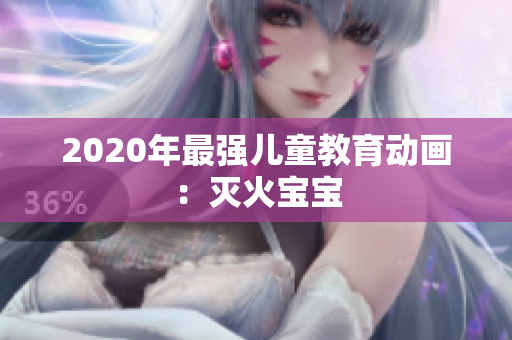 2020年最强儿童教育动画：灭火宝宝