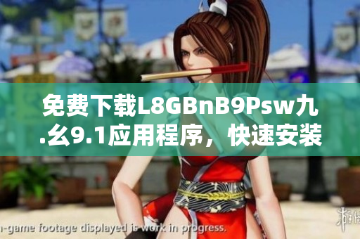 免费下载L8GBnB9Psw九.幺9.1应用程序，快速安装