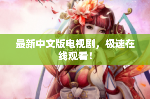 最新中文版电视剧，极速在线观看！