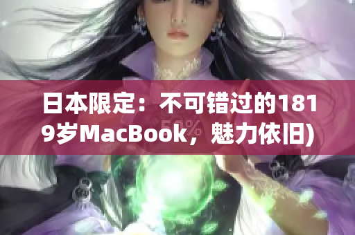 日本限定：不可错过的1819岁MacBook，魅力依旧)