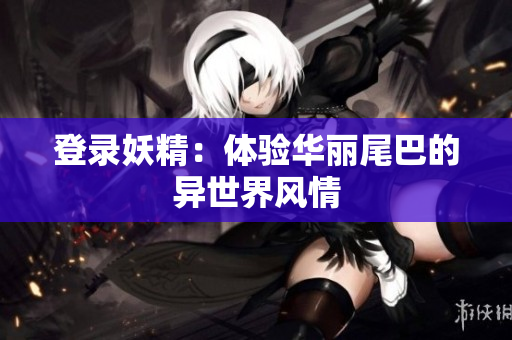 登录妖精：体验华丽尾巴的异世界风情