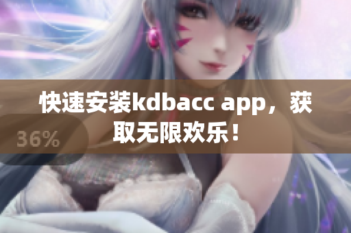 快速安装kdbacc app，获取无限欢乐！