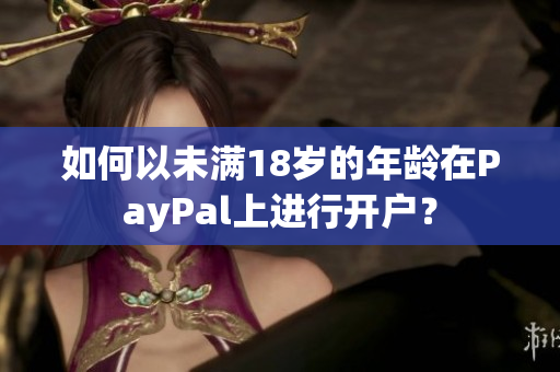 如何以未满18岁的年龄在PayPal上进行开户？