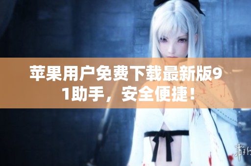 苹果用户免费下载最新版9 1助手，安全便捷！
