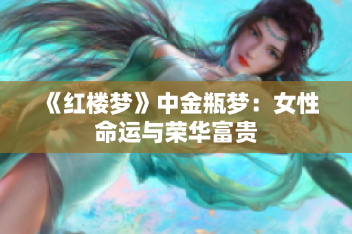 《红楼梦》中金瓶梦：女性命运与荣华富贵