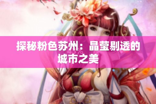 探秘粉色苏州：晶莹剔透的城市之美