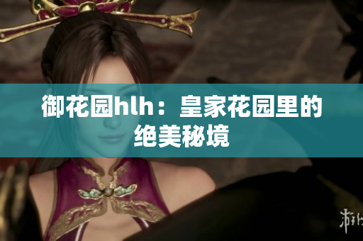 御花园hlh：皇家花园里的绝美秘境