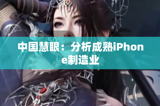 中国慧眼：分析成熟iPhone制造业