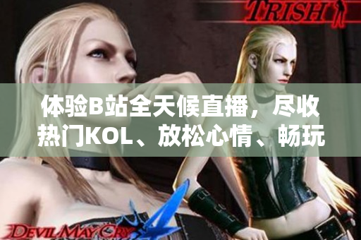 体验B站全天候直播，尽收热门KOL、放松心情、畅玩互动