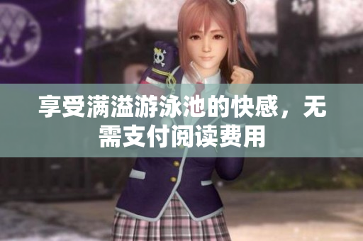 享受满溢游泳池的快感，无需支付阅读费用