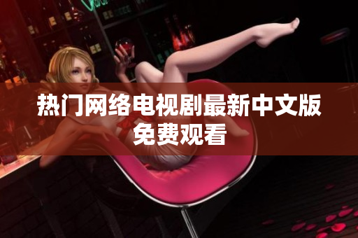 热门网络电视剧最新中文版免费观看