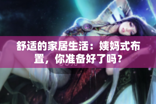 舒适的家居生活：姨妈式布置，你准备好了吗？