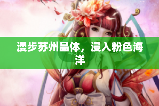 漫步苏州晶体，浸入粉色海洋