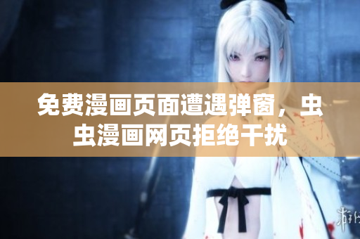 免费漫画页面遭遇弹窗，虫虫漫画网页拒绝干扰
