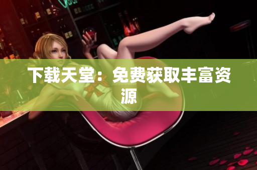 下载天堂：免费获取丰富资源