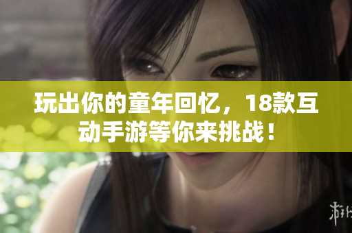 玩出你的童年回忆，18款互动手游等你来挑战！