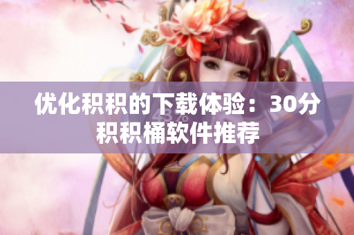 优化积积的下载体验：30分积积桶软件推荐