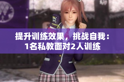 提升训练效果，挑战自我：1名私教面对2人训练