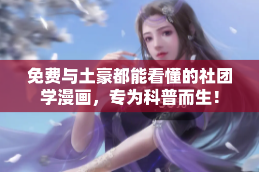 免费与土豪都能看懂的社团学漫画，专为科普而生！